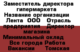 Заместитель директора гипермаркета › Название организации ­ Лента, ООО › Отрасль предприятия ­ Директор магазина › Минимальный оклад ­ 1 - Все города Работа » Вакансии   . Томская обл.,Кедровый г.